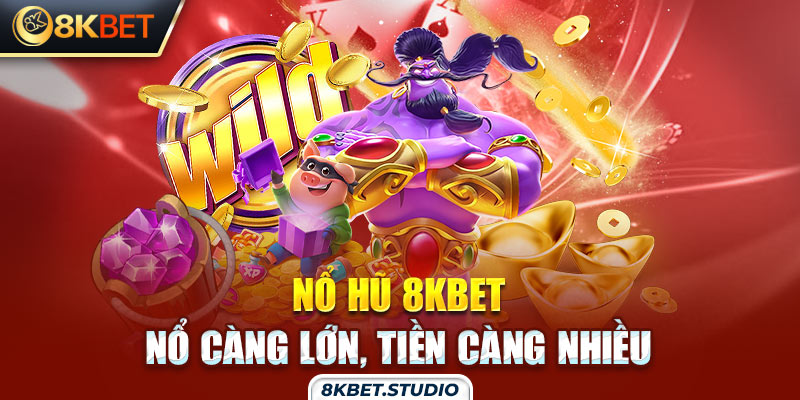 Nổ hũ 8kbet - Nổ càng lớn, tiền càng nhiều