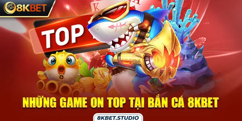 Những game on top tại bắn cá 8kbet