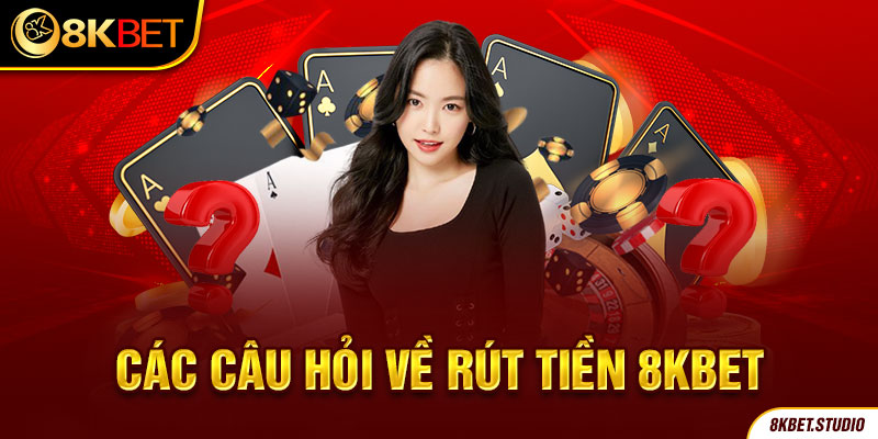 Các câu hỏi về rút tiền 8kbet