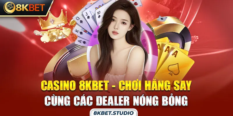 Casino 8kbet - Chơi hăng say cùng các dealer nóng bỏng