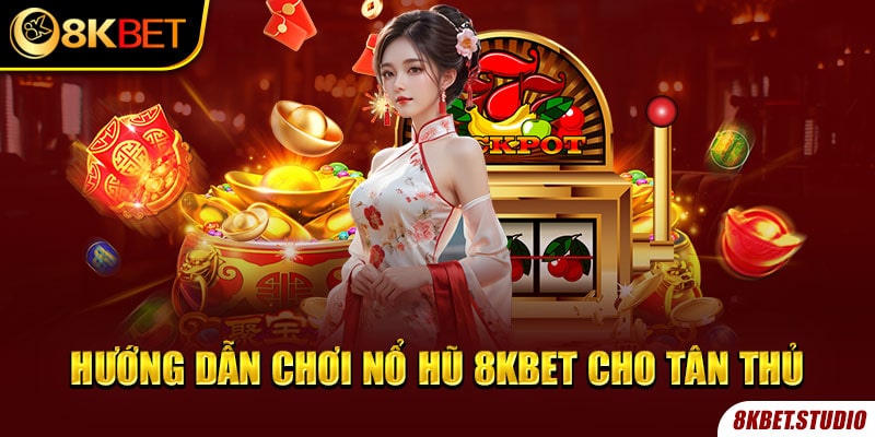 Hướng dẫn chơi nổ hũ 8kbet cho tân thủ