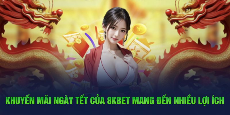 Khuyến mãi ngày Tết của 8Kbet mang đến nhiều lợi ích