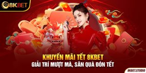 Khuyến Mãi Tết 8Kbet - Giải Trí Mượt Mà, Săn Quà Đón Tết