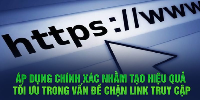 Áp dụng chính xác nhằm tạo hiệu quả tối ưu trong vấn đề chặn link truy cập 